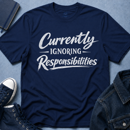 Currently Ignoring Responsibilities T-Shirt
