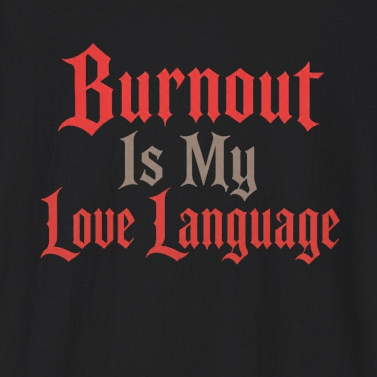 Burnout Is My Love Language T-Shirt