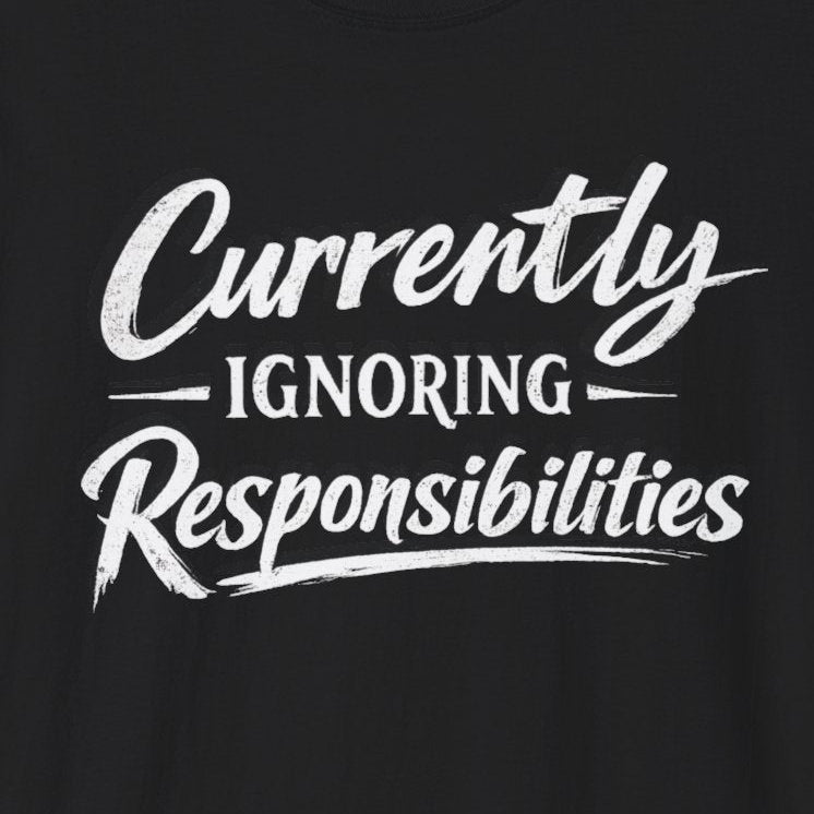 Currently Ignoring Responsibilities T-Shirt