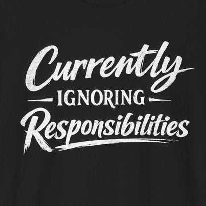 Currently Ignoring Responsibilities T-Shirt
