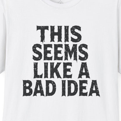 This Seems Like a Bad Idea T-Shirt