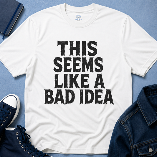 This Seems Like a Bad Idea T-Shirt