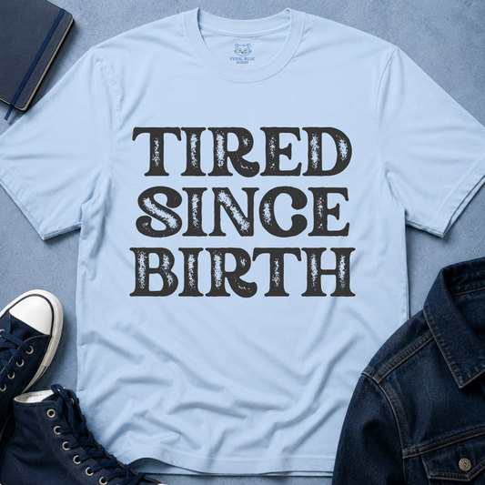 Tired Since Birth T-Shirt